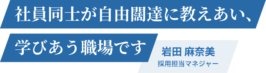 社員同士が自由闊達に教えあい、学びあう職場です 岩田 麻奈美 採用担当マネジャー